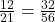 \frac{12}{21} = \frac{32}{56}