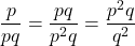 \[ \frac{p}{pq} = \frac{pq}{p^2q} = \frac{p^2q}{q^2} \]