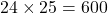 24 \times 25 = 600
