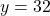 y = 32