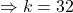 \Rightarrow k = 32