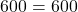 \[ 600 = 600 \]