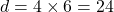 \[ d = 4 \times 6 = 24 \]
