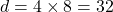 \[ d = 4 \times 8 = 32 \]